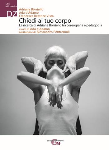 Chiedi al tuo corpo. La ricerca di Adriana Borriello tra coreografia e pedagogia - Adriana Borriello, Ada D'Adamo, Francesca Beatrice Vista - Libro Ephemeria 2017, I libri dell'icosaedro | Libraccio.it