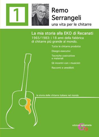 Remo Serrangeli. La mia storia alla EKO di Recanati. 1965/1983 i 18 anni della fabbrica di chitarre più grande al mondo. Tutte le chitarre prodotte. Disegni esecutivi. Tecniche costruttive e materiali. Gli incontri con i musicisti. Racconti e aneddoti. Ediz. ampliata - Remo Serrangeli - Libro Ephemeria 2019 | Libraccio.it