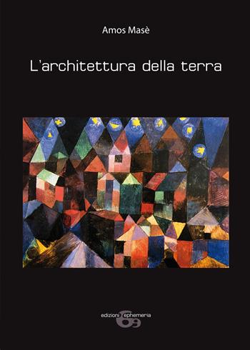 L'architettura della terra. Ediz. illustrata - Amos Masè - Libro Ephemeria 2020, Arte e architettura | Libraccio.it