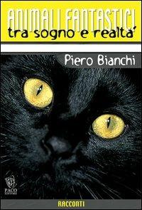 Animali fantastici tra sogno e realtà. Racconti di animali tra il reale e il fantastico - Piero Bianchi - Libro Paco Editore 2004, Amici di zampa | Libraccio.it