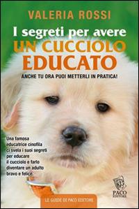 I segreti per avere un cucciolo educato - Valeria Rossi - Libro Paco Editore 2015, Amici di zampa | Libraccio.it