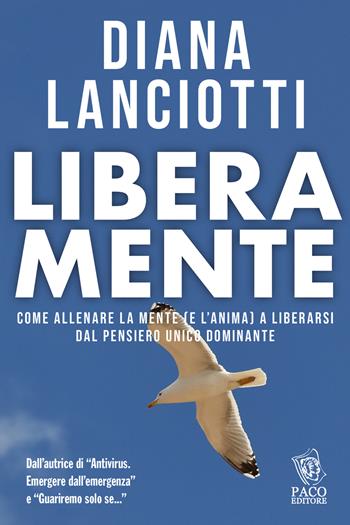 Libera mente. Come allenare la mente (e l'anima) a liberarsi dal pensiero unico dominante - Diana Lanciotti - Libro Paco Editore 2022, Argomenti umani | Libraccio.it