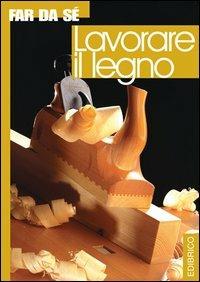 Lavorare il legno  - Libro Edibrico 2003 | Libraccio.it