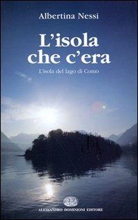 L'isola che c'era. L'isola del lago di Como - Albertina Nessi - Libro Dominioni 2020 | Libraccio.it