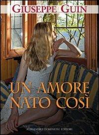 Un amore nato così - Giuseppe Guin - Libro Dominioni 2013 | Libraccio.it