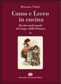 Como e Lecco in cucina. Ricette tradizionali del lago e della Brianza - Rossano Nistri - Libro Dominioni 2014 | Libraccio.it