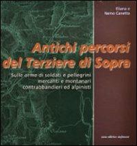 Antichi percorsi del Terziere di Sopra. Sulle orme di soldati e pellegrini, mercanti e montanari, contrabbandieri ed alpinisti - Eliana Canetta, Nemo Canetta - Libro Dominioni 2017 | Libraccio.it