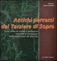 Antichi percorsi del Terziere di Sopra. Sulle orme di soldati e pellegrini, mercanti e montanari, contrabbandieri ed alpinisti - Eliana Canetta, Nemo Canetta - Libro Dominioni 2006 | Libraccio.it