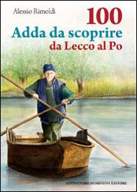 100 Adda da scoprire da Lecco al Po - Alessio Rimoldi - Libro Dominioni 2014, CentoeCinquanta | Libraccio.it