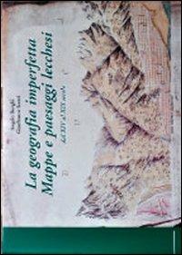 La geografia imperfetta. Mappe e paesaggi lecchesi. Dal XIV al XIX secolo - Angelo Borghi, Gianfranco Scotti - Libro Dominioni 2001 | Libraccio.it