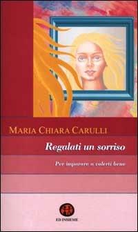 Regalati un sorriso. Per imparare a volerti bene - M. Chiara Carulli - Libro Ed Insieme 2002, Libri in tinta | Libraccio.it
