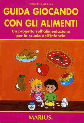 Guida giocando con gli alimenti - Rosanna Basso Bentivegna - Libro Marius 2007 | Libraccio.it