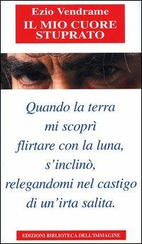 Il mio cuore stuprato - Ezio Vendrame - Libro Biblioteca dell'Immagine 2004, Chaos | Libraccio.it