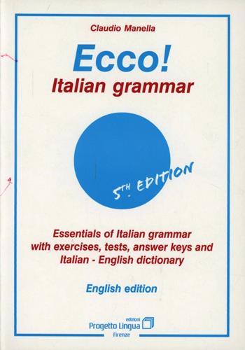 Ecco! Italian grammar. Essentials of italian grammar with exercises, tests, answer. Keys and italian-english dictionary - Claudio Manella - Libro Progetto Lingua Edizioni 2001, L'italiano per stranieri | Libraccio.it