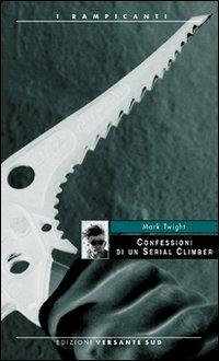 Confessioni di un serial climber - Mark Twight - Libro Versante Sud 2012, I rampicanti | Libraccio.it