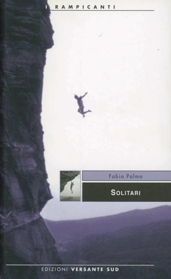 Solitari. Storie di alpinisti e speleologi - Fabio Palma - Libro Versante Sud 2012, I rampicanti | Libraccio.it