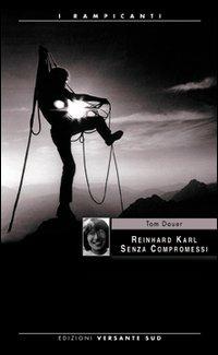 Reinhard Karl. Senza compromessi - Tom Dauer - Libro Versante Sud 2012, I rampicanti | Libraccio.it
