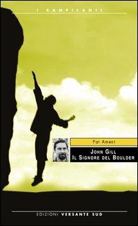 John Gill. Il signore del Boulder - Pat Ament - Libro Versante Sud 2012, I rampicanti | Libraccio.it