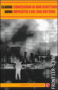 Confessioni di uno scrittore impazzito e del suo dottore - Claudio Bimbi - Libro Edizioni Clandestine 2004, Narrativa tascabile | Libraccio.it