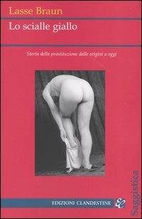 Lo scialle giallo. Storia della prostituzione dalle origini a oggi - Lasse Braun - Libro Edizioni Clandestine 2004, Saggistica | Libraccio.it