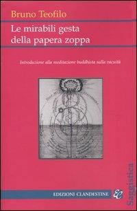 Le mirabili gesta della papera zoppa. Introduzione alla meditazione buddhista sulla vacuità - Bruno Teofilo - Libro Edizioni Clandestine 2004, Saggistica | Libraccio.it