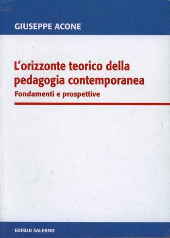 L'orizzonte teorico della pedagogia contemporanea. Fondamenti e prospettive - Giuseppe Acone - Libro Edisud Salerno 2005 | Libraccio.it