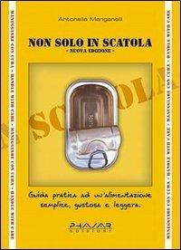 Non solo in scatola. Guida pratica ad un'alimentazione semplice, gustosa e leggera - Antonella Manganelli - Libro Phasar Edizioni 2003 | Libraccio.it