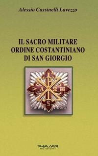 Il Sacro militare ordine costantiniano di San Giorgio. Da millesettecento anni in difesa della Croce per la glorificazione della fede - Alessio Cassinelli Lavezzo - Libro Phasar Edizioni 2006 | Libraccio.it