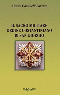 Il Sacro militare ordine costantiniano di San Giorgio. Da millesettecento anni in difesa della Croce per la glorificazione della fede - Alessio Cassinelli Lavezzo - Libro Phasar Edizioni 2006 | Libraccio.it