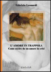 L' amore in trappola. Come uscire da un amore in crisi - Fabrizio Leonardi - Libro Phasar Edizioni 2006 | Libraccio.it