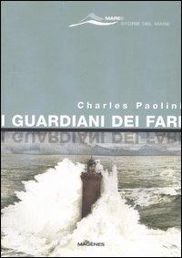 I guardiani dei fari. Sentinelle del mare. Storie e leggende. Ediz. illustrata - Charles Paolini - Libro Magenes 2007, Maree. Storie del mare | Libraccio.it