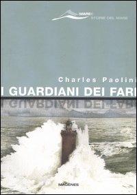 I guardiani dei fari. Sentinelle del mare. Storie e leggende. Ediz. illustrata - Charles Paolini - Libro Magenes 2007, Maree. Storie del mare | Libraccio.it