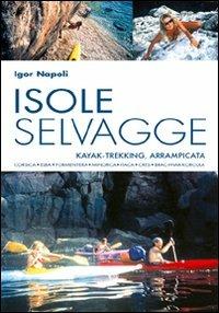 Isole selvagge. Kajak-trekking, arrampicata. Corsica, Elba, Formentera, Minorca, Itaca, Cres, Brac-Hvar-Korcula - Igor Napoli - Libro Magenes 2007, Levante | Libraccio.it