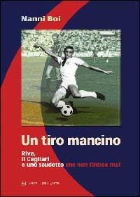 Un tiro mancino. Riva, il Cagliari e uno scudetto che non finisce mai - Nanni Boi - Libro Frilli 2001 | Libraccio.it