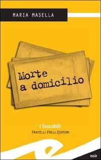 Morte a domicilio - Maria Masella - Libro Frilli 2002, Tascabili. Noir | Libraccio.it