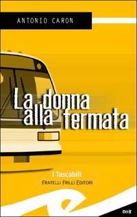 La donna alla fermata - Antonio Caron - Libro Frilli 2002, Tascabili. Noir | Libraccio.it