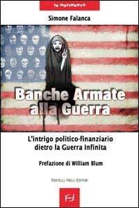 Banche armate alla guerra. L'intrigo politico-finanziario dietro la guerra infinita - Simone Falanca - Libro Frilli 2003, In movimento | Libraccio.it