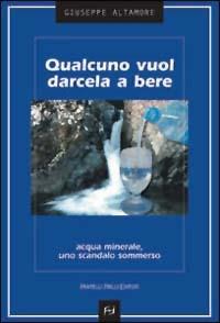 Qualcuno vuol darcela a bere. Acqua minerale, uno scandalo sommerso - Giuseppe Altamore - Libro Frilli 2003, Controcorrente | Libraccio.it