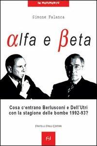 Alfa e beta. Cosa c'entrano Berlusconi e Dell'Utri con la stagione delle bombe 1992-93? - Simone Falanca - Libro Frilli 2003, In movimento | Libraccio.it