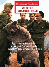 Wojtek Soldier Bear. La straordinaria storia di Wojtek «orso soldato» con il 2° corpo polacco in Italia. Ediz. italiana e inglese