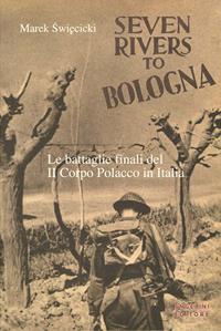 Seven rivers to Bologna. Le battaglie finali del II Corpo Polacco in Italia - Marek Swiecicki - Libro Angelini Photo Editore 2010 | Libraccio.it