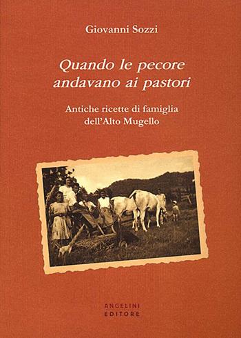 Quando le pecore andavano ai pastori. Antiche ricette di famiglia dell'Alto Mugello - Giovanni Sozzi - Libro Angelini Photo Editore 2013 | Libraccio.it