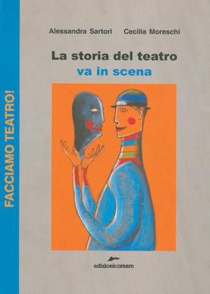 La storia del teatro va in scena - Alessandra Sartori, Cecilia Moreschi - Libro Edizioni Corsare 2007, Facciamo teatro! | Libraccio.it