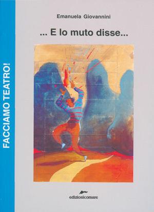 E lo muto disse - Emanuela Giovannini - Libro Edizioni Corsare 2008, Facciamo teatro! | Libraccio.it