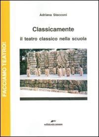 Classicamente. Il teatro classico nella scuola - Adriana Stecconi - Libro Edizioni Corsare 2011, Facciamo teatro! | Libraccio.it