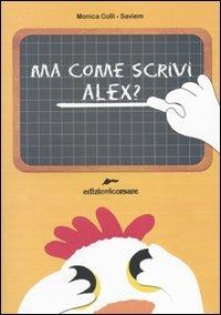 Ma come scrivi Alex? - Monica Colli - Libro Edizioni Corsare 2009 | Libraccio.it