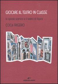 Giocare al teatro in classe. Lo spazio scenico e il teatro di figura - Coca Frigerio - Libro Edizioni Corsare 2010 | Libraccio.it