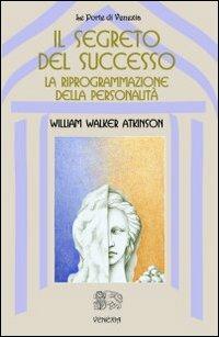 Il segreto del successo: riprogrammazione della personalità - William Walker Atkinson - Libro Venexia 2002, Le porte di Venexia | Libraccio.it