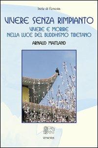 Vivere senza rimpianto. Vivere e morire nella luce del buddhismo tibetano - Arnaud Maitland - Libro Venexia 2008, Isole di Venexia | Libraccio.it