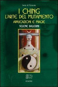 I Ching. L'arte del mutamento. Applicazioni e magie - Selene Ballerini - Libro Venexia 2009, Isole di Venexia | Libraccio.it